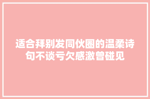 适合拜别发同伙圈的温柔诗句不谈亏欠感激曾碰见