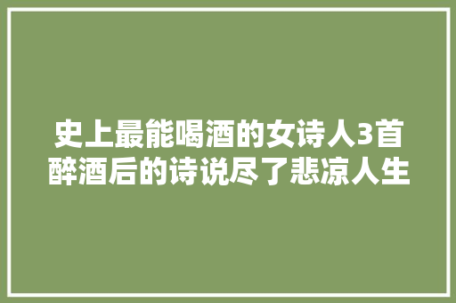 史上最能喝酒的女诗人3首醉酒后的诗说尽了悲凉人生