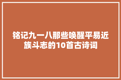 铭记九一八那些唤醒平易近族斗志的10首古诗词