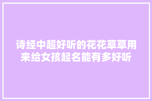 诗经中超好听的花花草草用来给女孩起名能有多好听