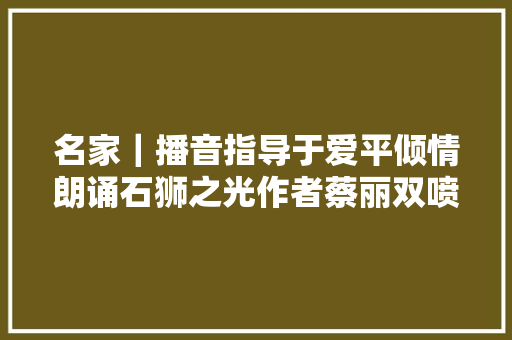 名家｜播音指导于爱平倾情朗诵石狮之光作者蔡丽双喷鼻香港