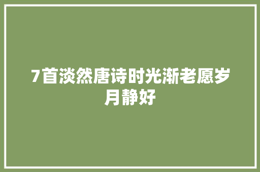 7首淡然唐诗时光渐老愿岁月静好