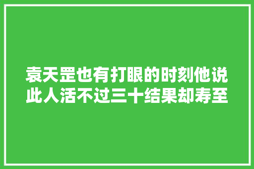 袁天罡也有打眼的时刻他说此人活不过三十结果却寿至七十