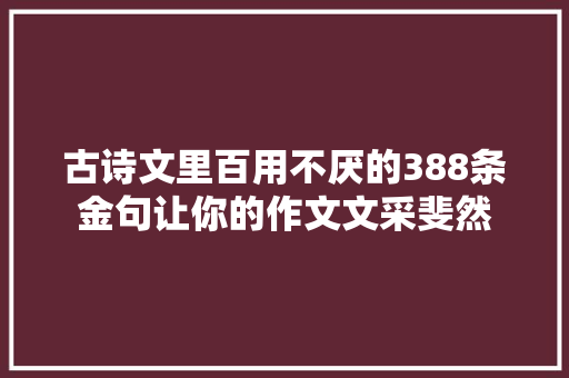 古诗文里百用不厌的388条金句让你的作文文采斐然