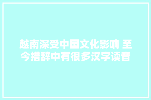 越南深受中国文化影响 至今措辞中有很多汉字读音