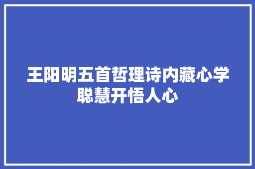 王阳明五首哲理诗内藏心学聪慧开悟人心