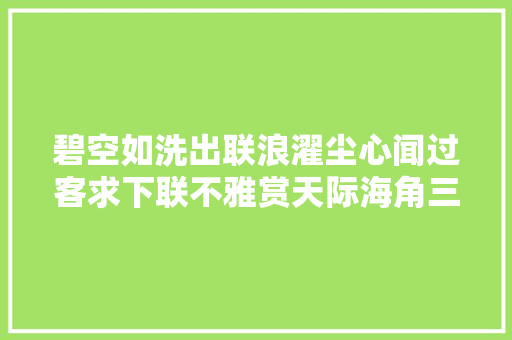 碧空如洗出联浪濯尘心闻过客求下联不雅赏天际海角三首
