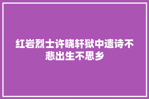 红岩烈士许晓轩狱中遗诗不悲出生不思乡