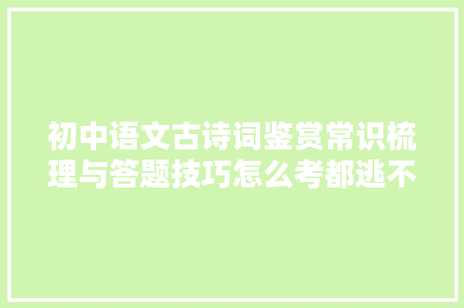 初中语文古诗词鉴赏常识梳理与答题技巧怎么考都逃不开它