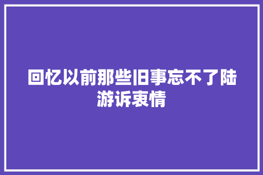 回忆以前那些旧事忘不了陆游诉衷情