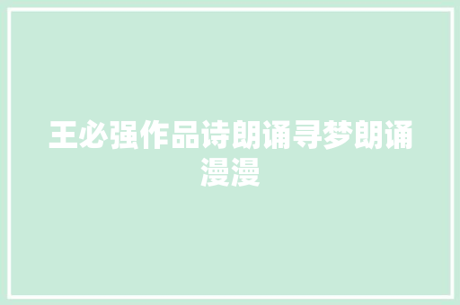 王必强作品诗朗诵寻梦朗诵漫漫