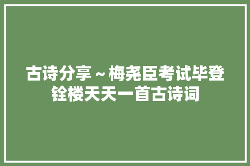 古诗分享～梅尧臣考试毕登铨楼天天一首古诗词