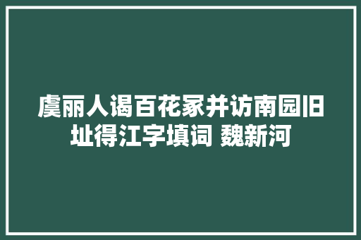 虞丽人谒百花冢并访南园旧址得江字填词 魏新河