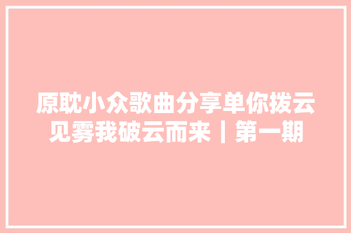 原耽小众歌曲分享单你拨云见雾我破云而来｜第一期