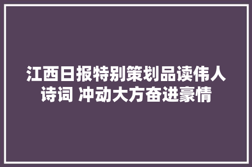 江西日报特别策划品读伟人诗词 冲动大方奋进豪情