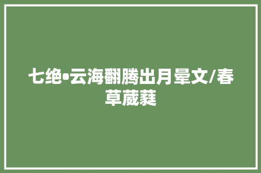 七绝•云海翻腾出月晕文/春草葳蕤