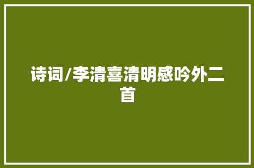 诗词/李清喜清明感吟外二首
