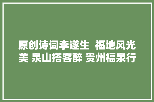 原创诗词李遂生  福地风光美 泉山搭客醉 贵州福泉行诗词六首