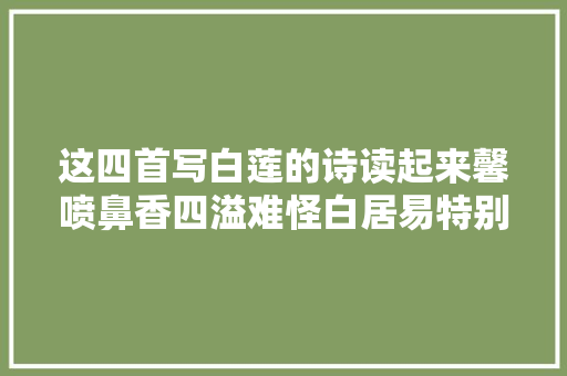 这四首写白莲的诗读起来馨喷鼻香四溢难怪白居易特别喜好白莲花