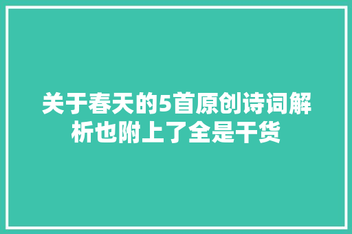关于春天的5首原创诗词解析也附上了全是干货
