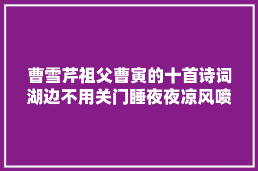 曹雪芹祖父曹寅的十首诗词湖边不用关门睡夜夜凉风喷鼻香满家