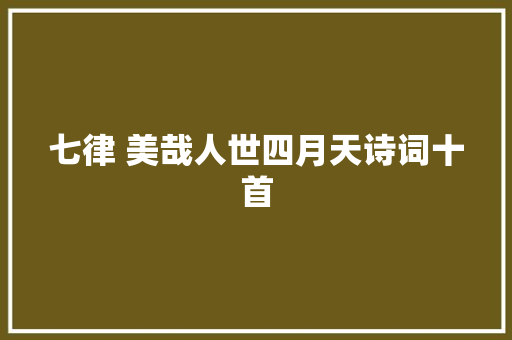 七律 美哉人世四月天诗词十首