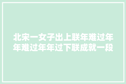 北宋一女子出上联年难过年年难过年年过下联成就一段嘉话