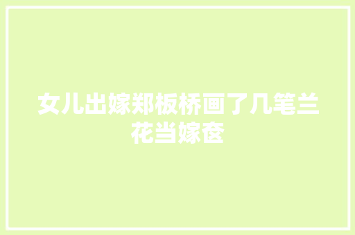 女儿出嫁郑板桥画了几笔兰花当嫁奁