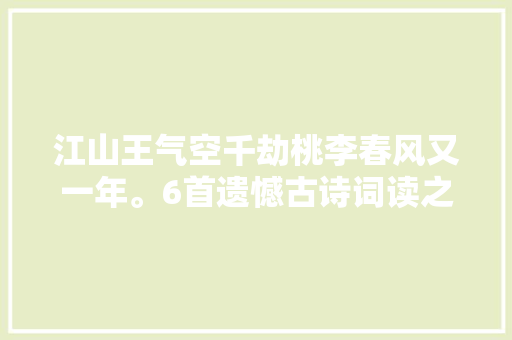 江山王气空千劫桃李春风又一年。6首遗憾古诗词读之伤感万分