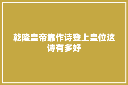 乾隆皇帝靠作诗登上皇位这诗有多好