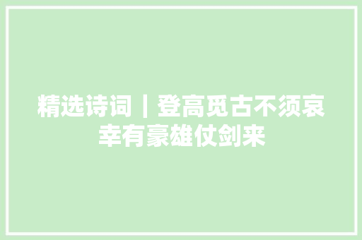 精选诗词｜登高觅古不须哀幸有豪雄仗剑来