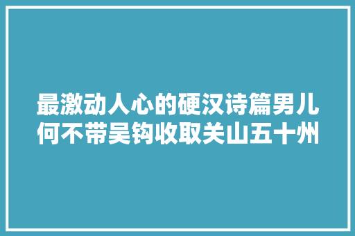 最激动人心的硬汉诗篇男儿何不带吴钩收取关山五十州