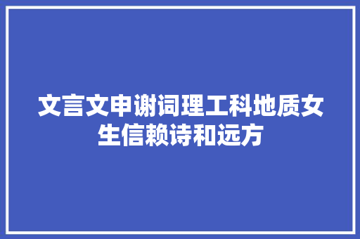 文言文申谢词理工科地质女生信赖诗和远方
