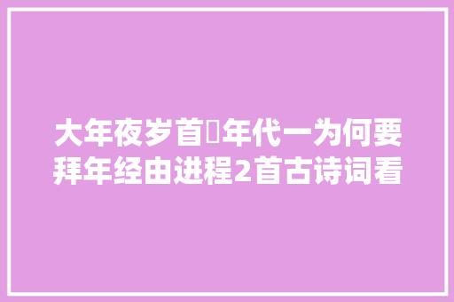 大年夜岁首年代一为何要拜年经由进程2首古诗词看传统文化中拜年的讲究