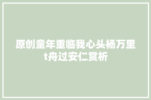 原创童年重临我心头杨万里t舟过安仁赏析