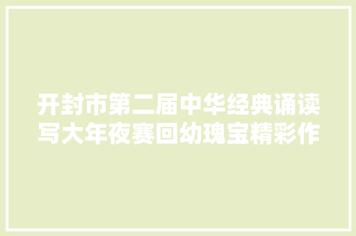 开封市第二届中华经典诵读写大年夜赛回幼瑰宝精彩作品展示
