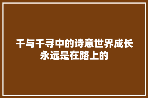 千与千寻中的诗意世界成长永远是在路上的