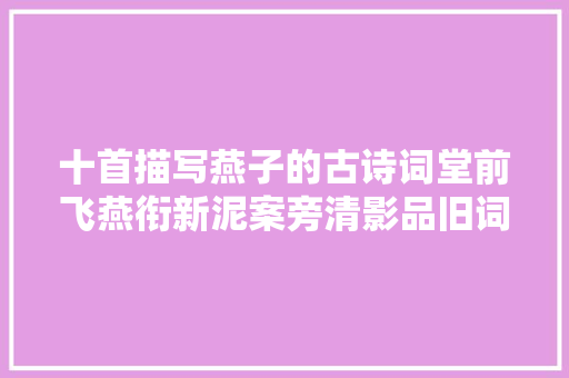 十首描写燕子的古诗词堂前飞燕衔新泥案旁清影品旧词