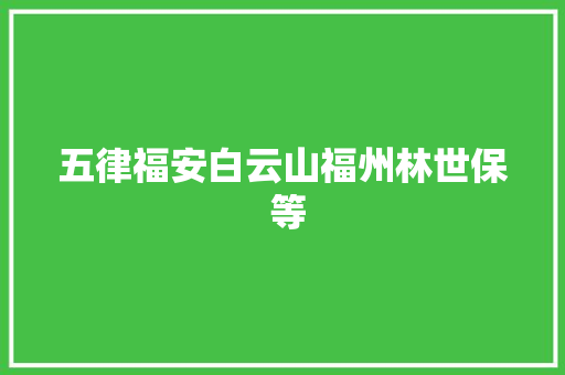 五律福安白云山福州林世保 等