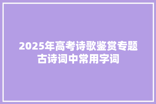 2025年高考诗歌鉴赏专题古诗词中常用字词