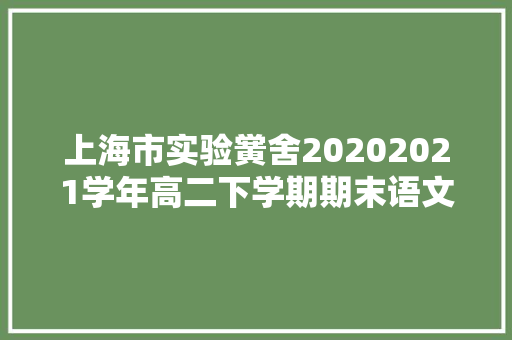 上海市实验黉舍20202021学年高二下学期期末语文试题及谜底解析