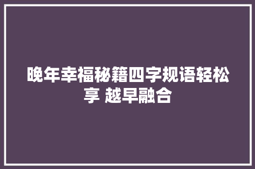 晚年幸福秘籍四字规语轻松享 越早融合