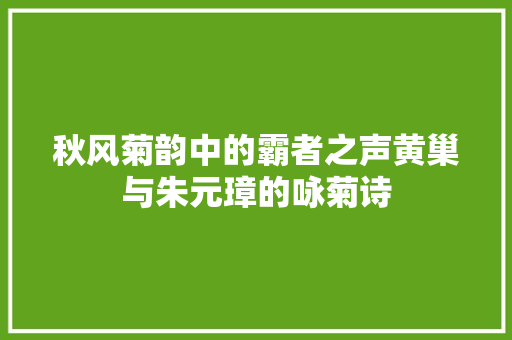 秋风菊韵中的霸者之声黄巢与朱元璋的咏菊诗