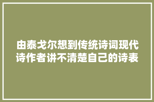 由泰戈尔想到传统诗词现代诗作者讲不清楚自己的诗表达什么