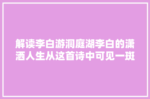 解读李白游洞庭湖李白的潇洒人生从这首诗中可见一斑