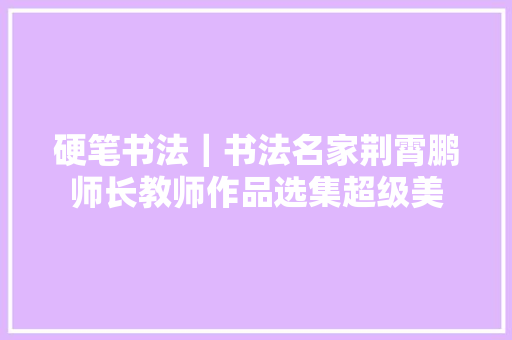 硬笔书法｜书法名家荆霄鹏师长教师作品选集超级美