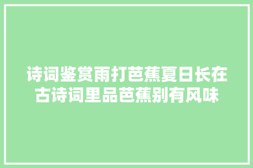 诗词鉴赏雨打芭蕉夏日长在古诗词里品芭蕉别有风味