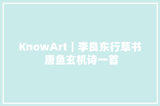 KnowArt｜李良东行草书 唐鱼玄机诗一首