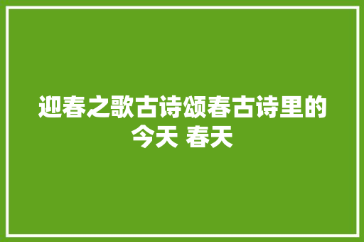 迎春之歌古诗颂春古诗里的今天 春天