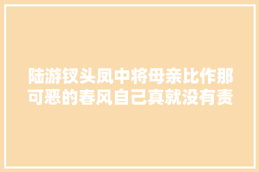 陆游钗头凤中将母亲比作那可恶的春风自己真就没有责任吗